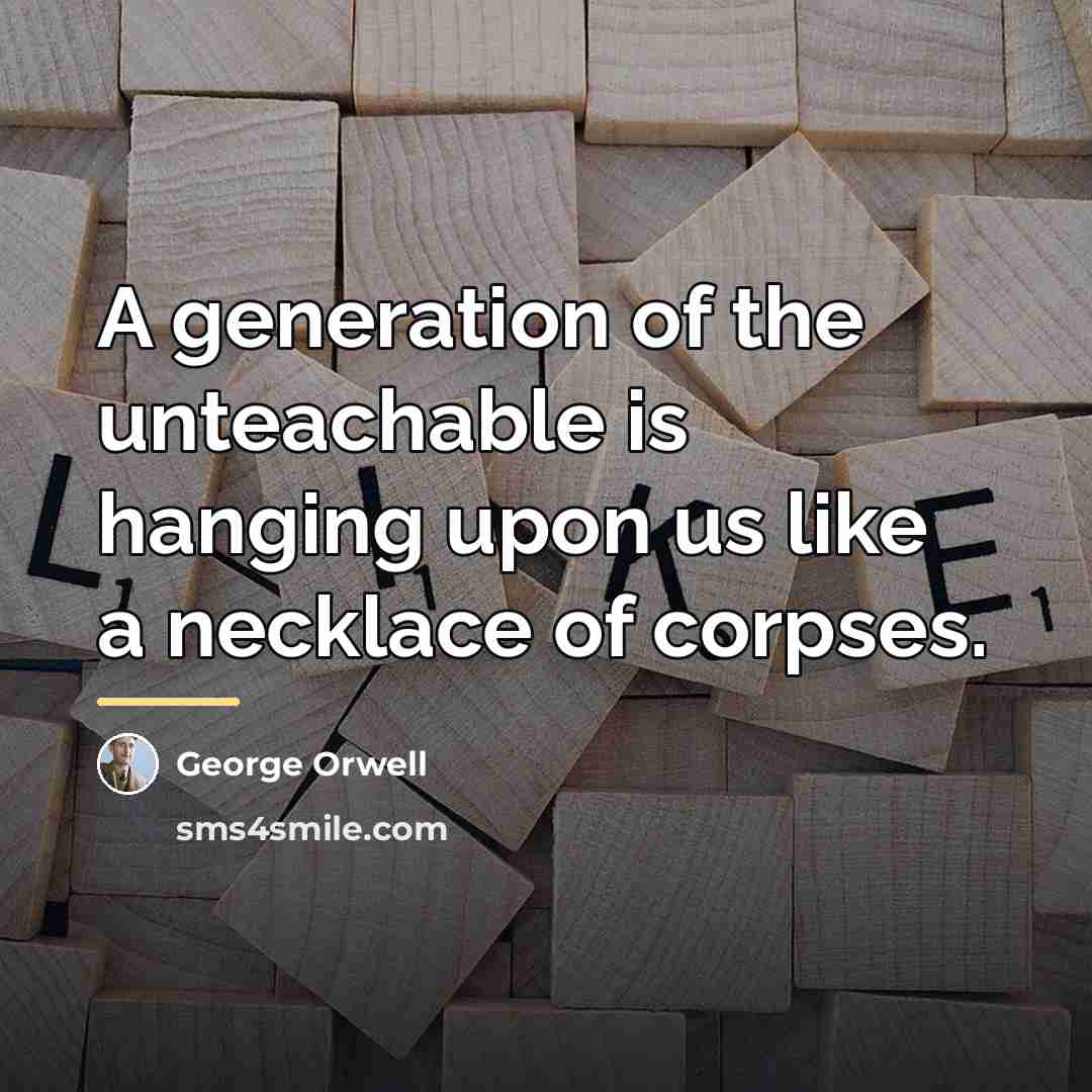 “A generation of the unteachable is hanging upon us like…” quote by George Orwell