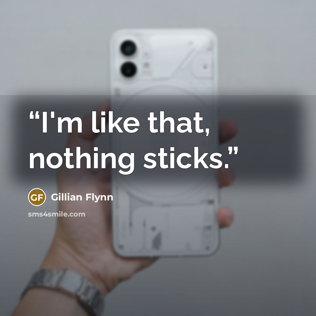 “I'm like that, nothing sticks.” quote by Gillian Flynn