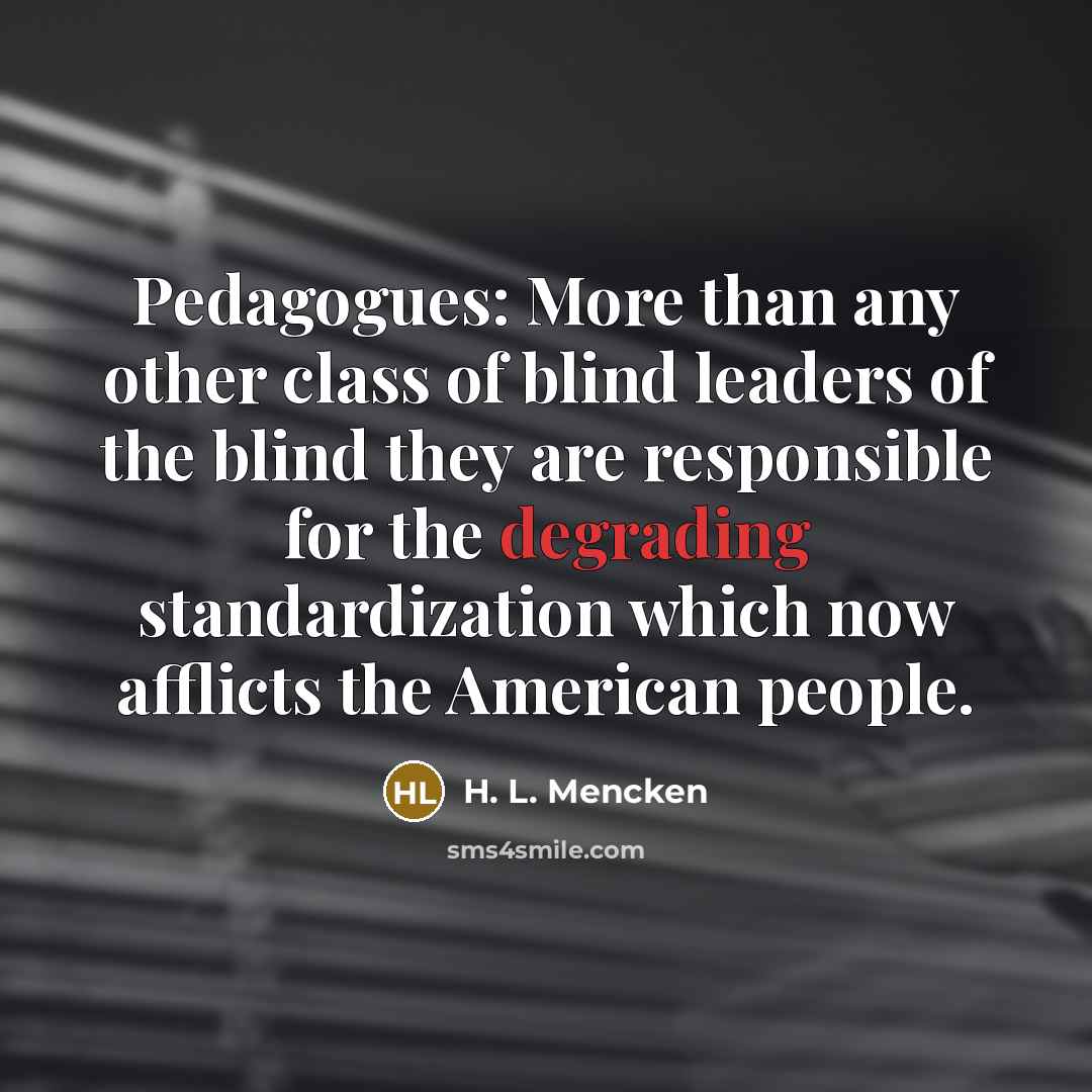 “Pedagogues: More than any other class of blind leaders of…” quote by H. L. Mencken