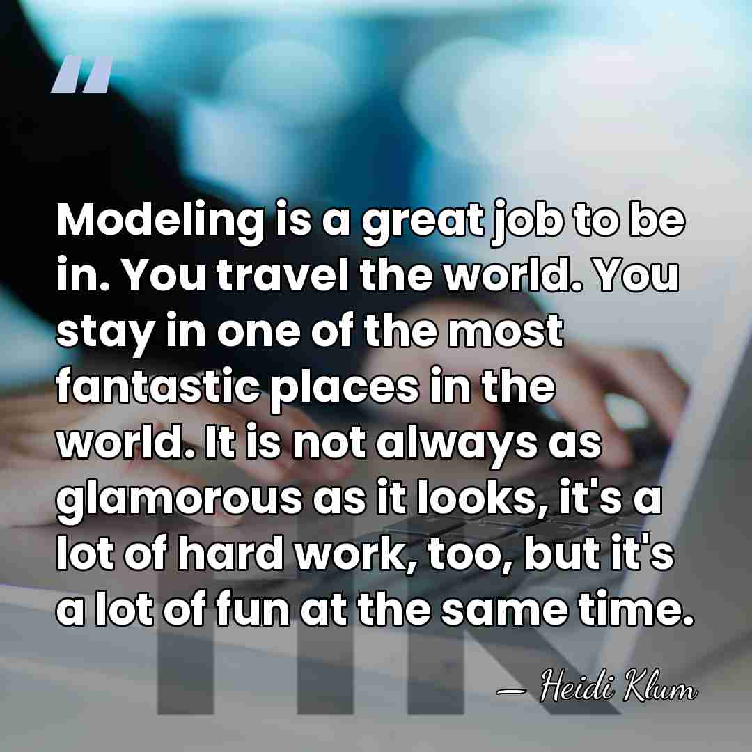 Modeling is a great job to be in. You travel the world.&hellip; - Heidi Klum