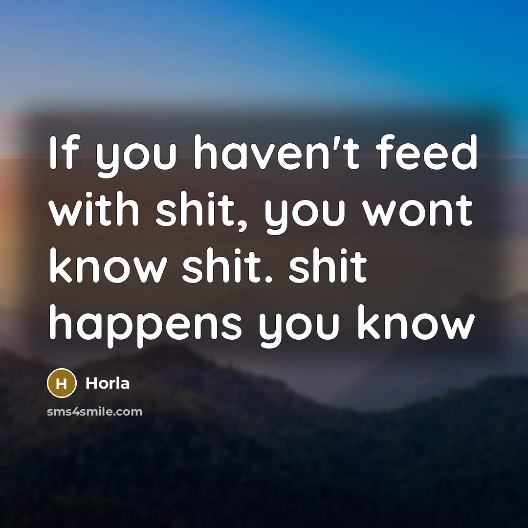 “If you haven't feed with shit, you wont know shit.…” quote by Horla