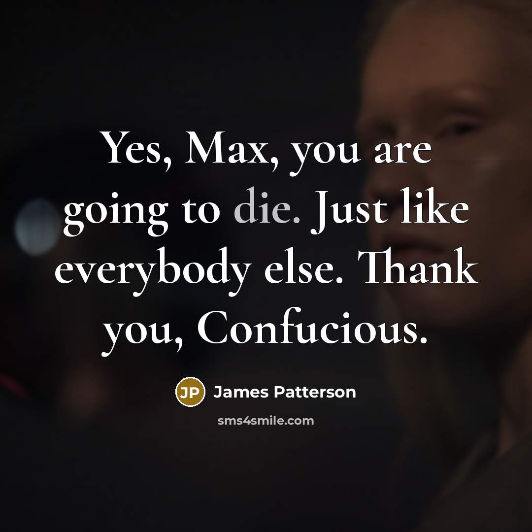 “Yes, Max, you are going to die. Just like everybody…” quote by James Patterson