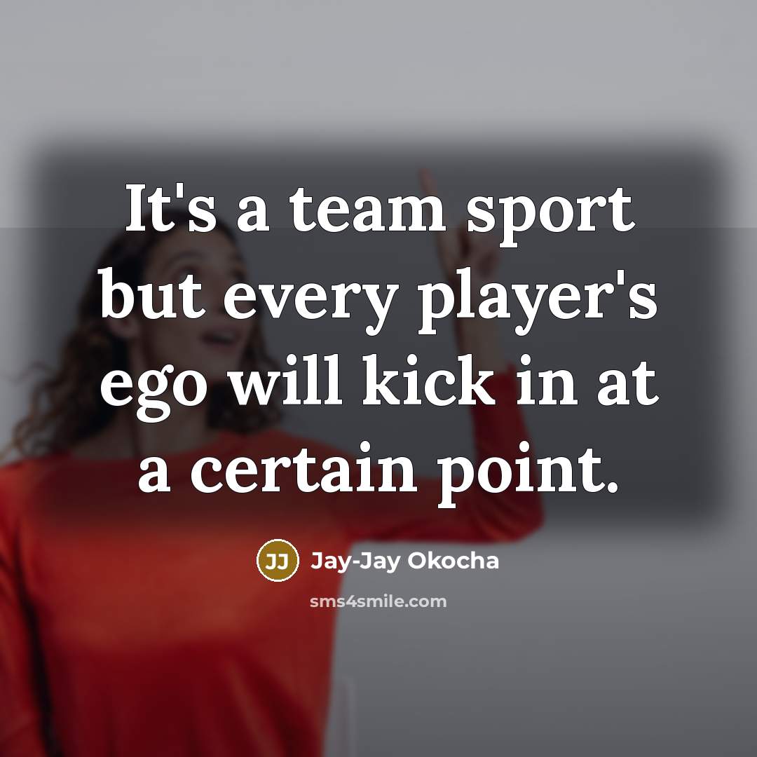 “It's a team sport but every player's ego will kick…” quote by Jay-Jay Okocha