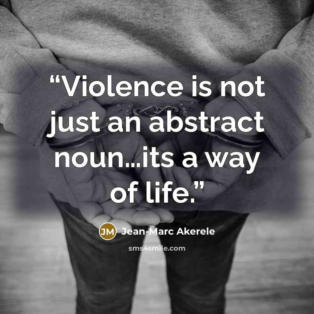 “Violence is not just an abstract noun…its a way of life.” quote by Jean-Marc Akerele