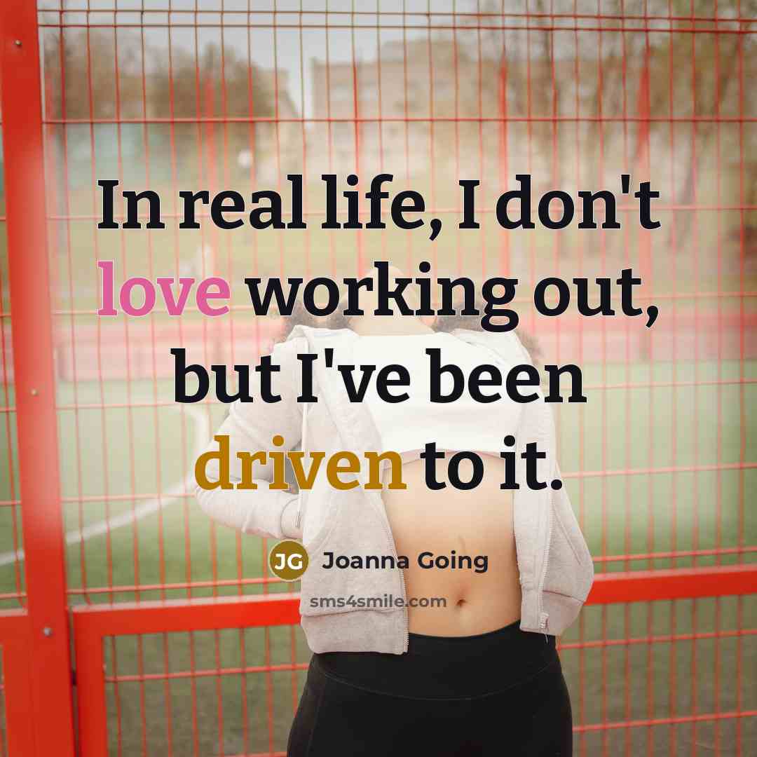 “In real life, I don't love working out, but I've been driven to it.” quote by Joanna Going