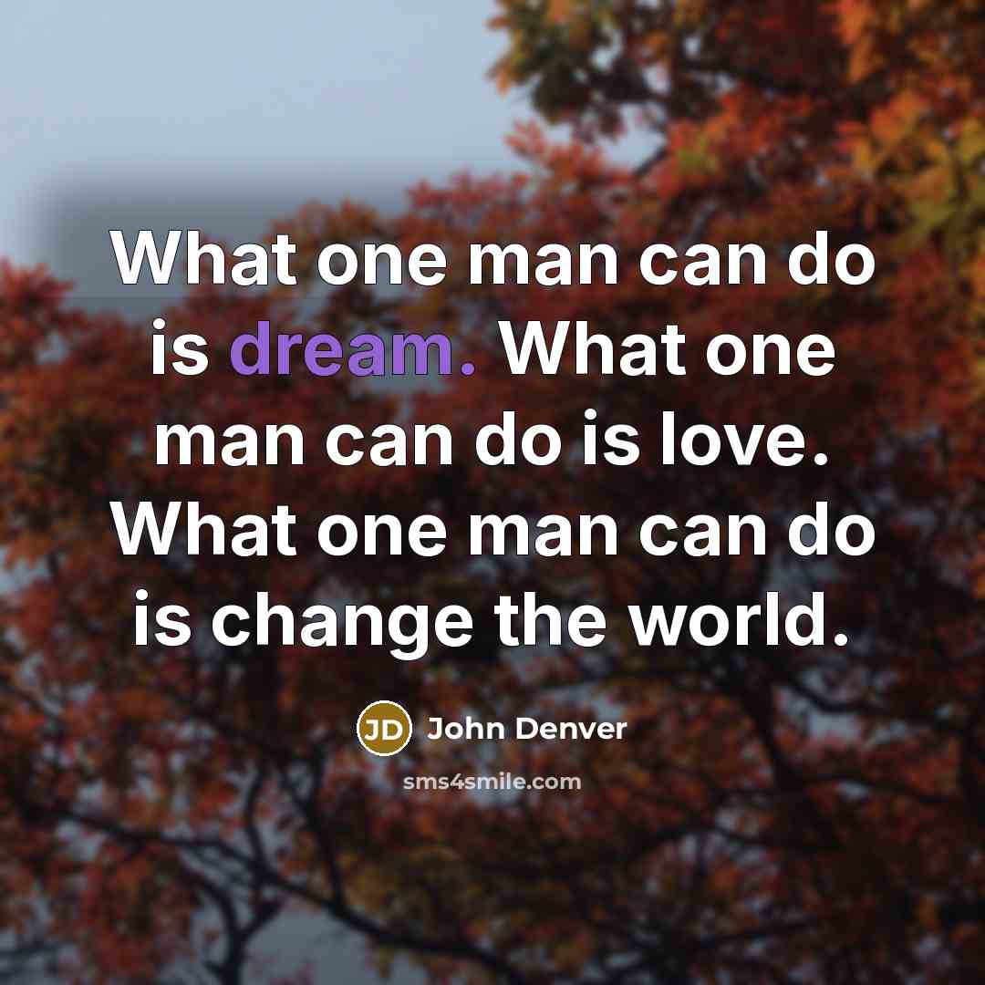 “What one man can do is dream. What one man…” quote by John Denver