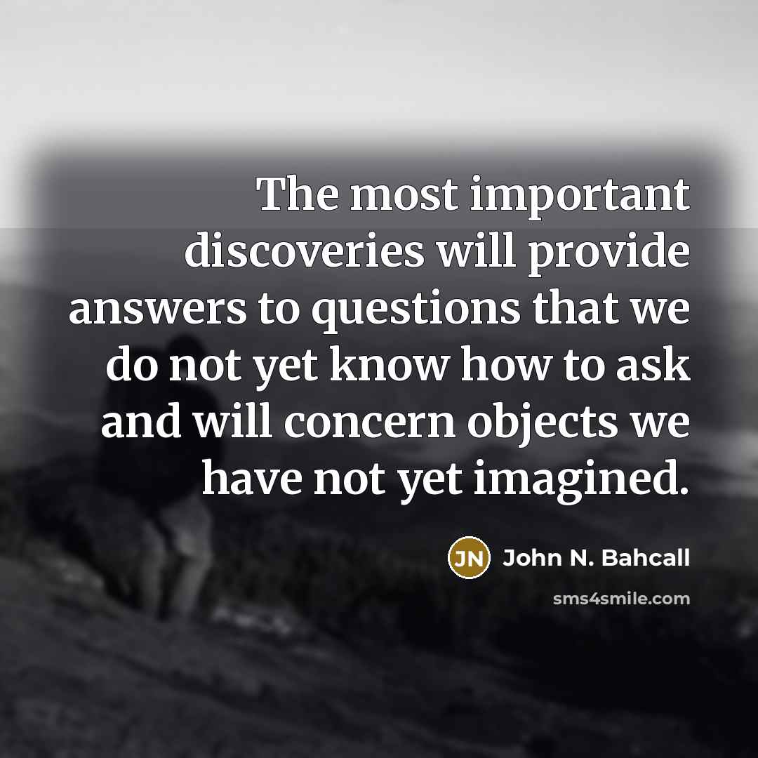 “The most important discoveries will provide answers to questions that…” quote by John N. Bahcall