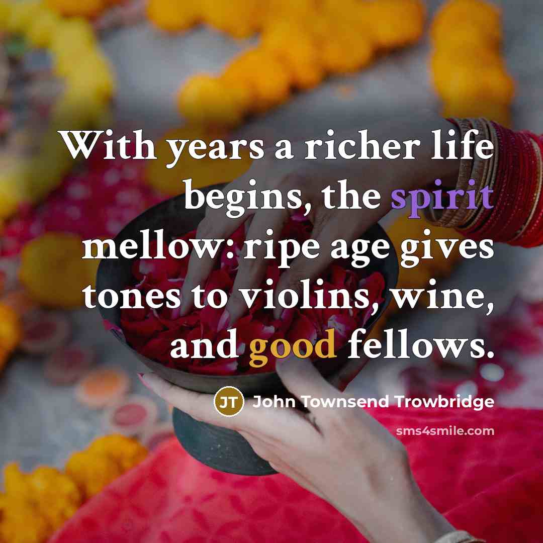 “With years a richer life begins, the spirit mellow: ripe…” quote by John Townsend Trowbridge