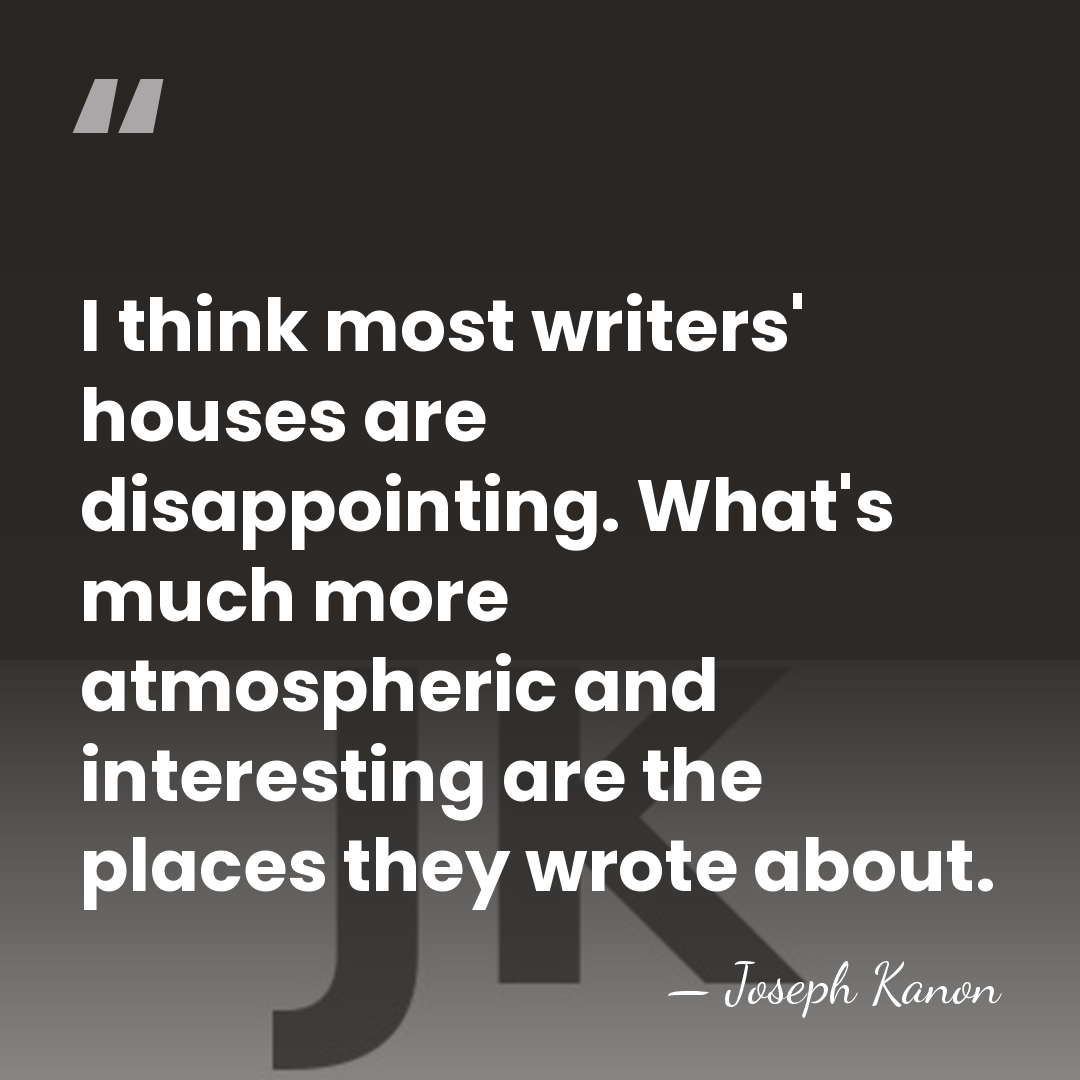 I think most writers' houses are disappointing. What's much more atmospheric and&hellip; - Joseph Kanon
