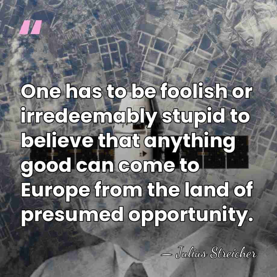 One has to be foolish or irredeemably stupid to believe that anything&hellip; - Julius Streicher
