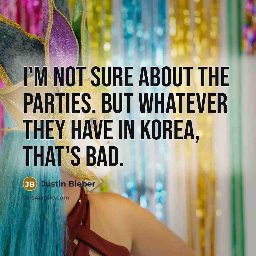 “I'm not sure about the parties. But whatever they have…” quote by Justin Bieber