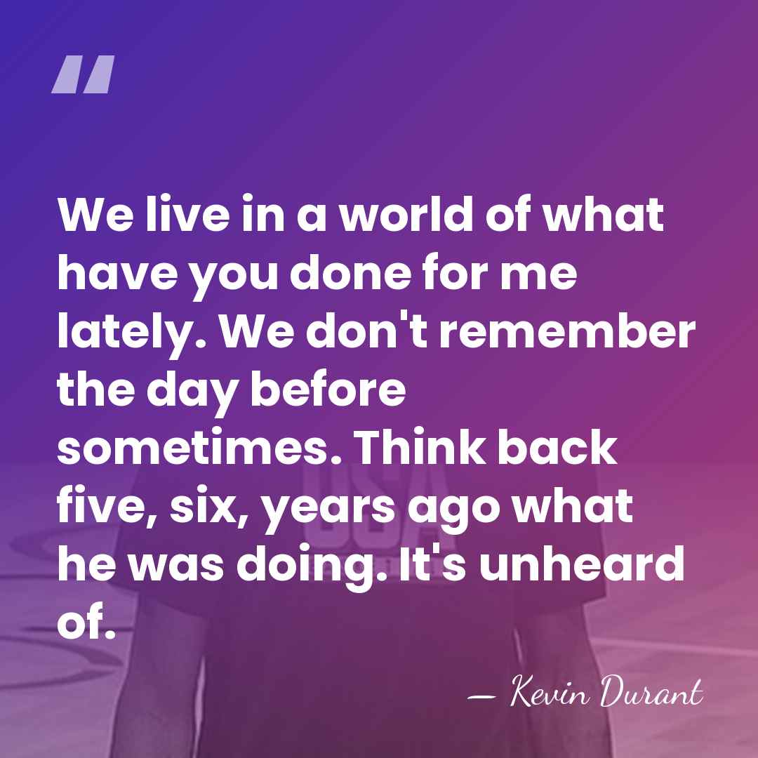 We live in a world of what have you done for me&hellip; - Kevin Durant
