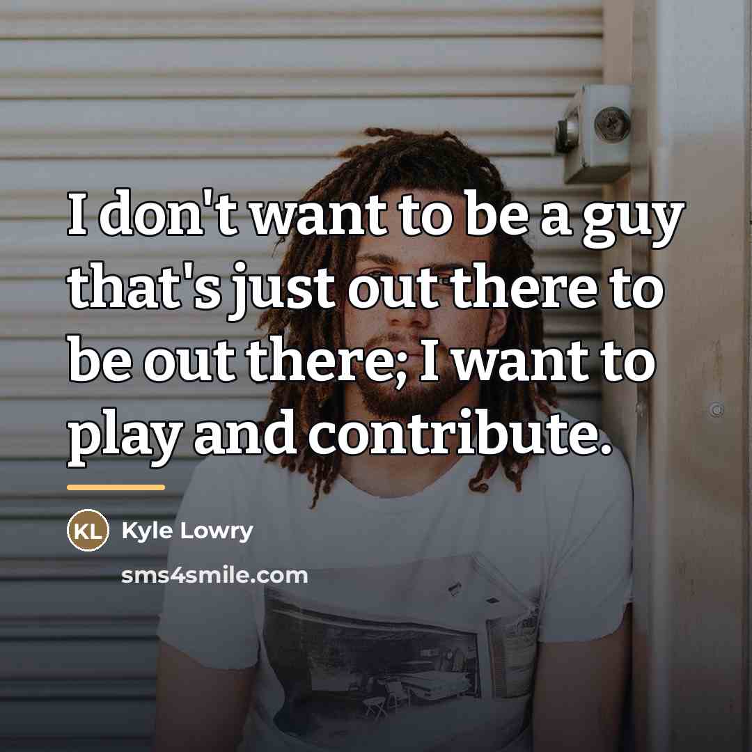 “I don't want to be a guy that's just out…” quote by Kyle Lowry