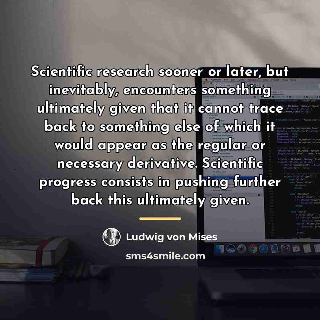 “Scientific research sooner or later, but inevitably, encounters something ultimately…” quote by Ludwig von Mises