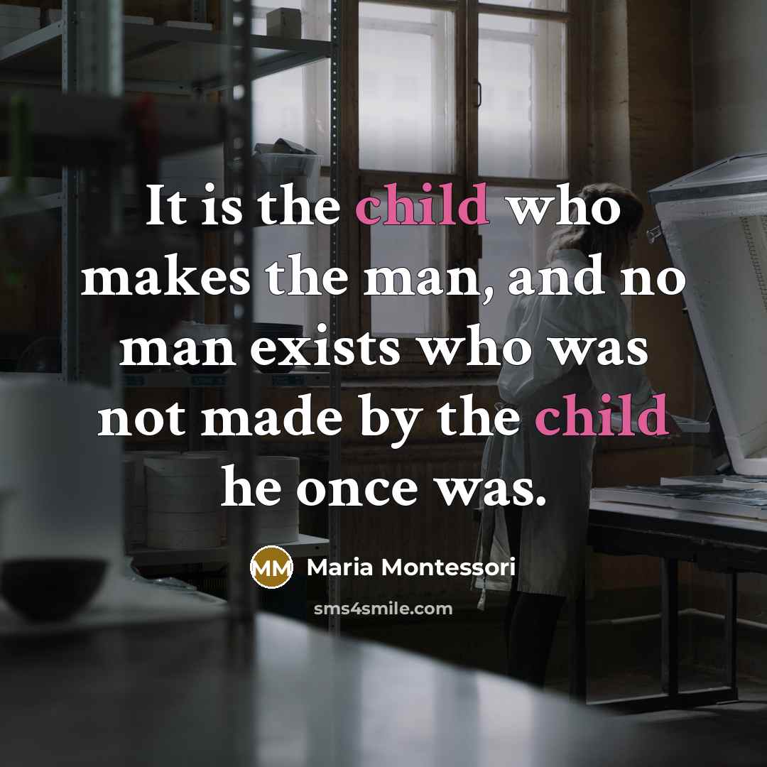 “It is the child who makes the man, and no…” quote by Maria Montessori