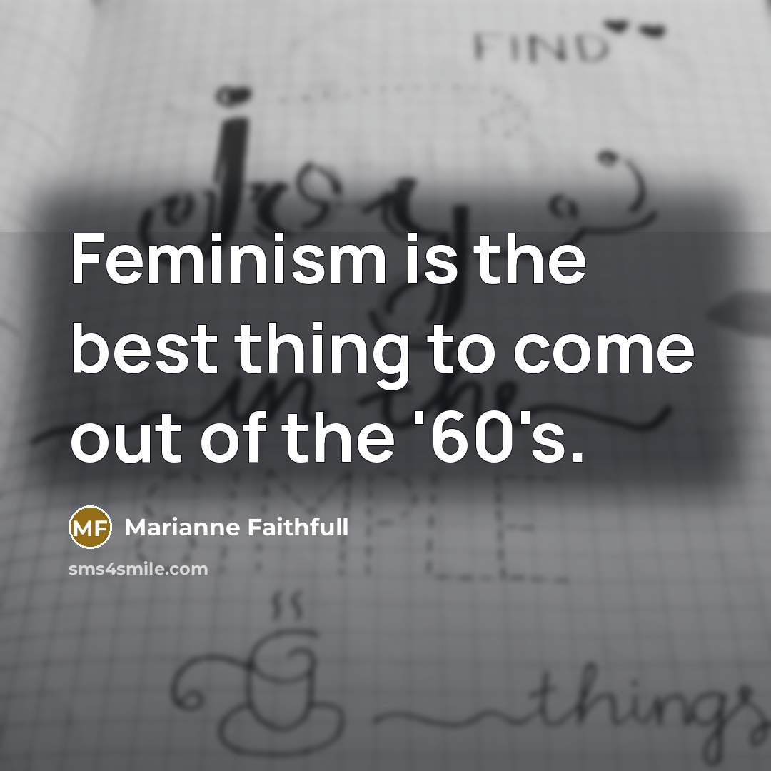 “Feminism is the best thing to come out of the…” quote by Marianne Faithfull