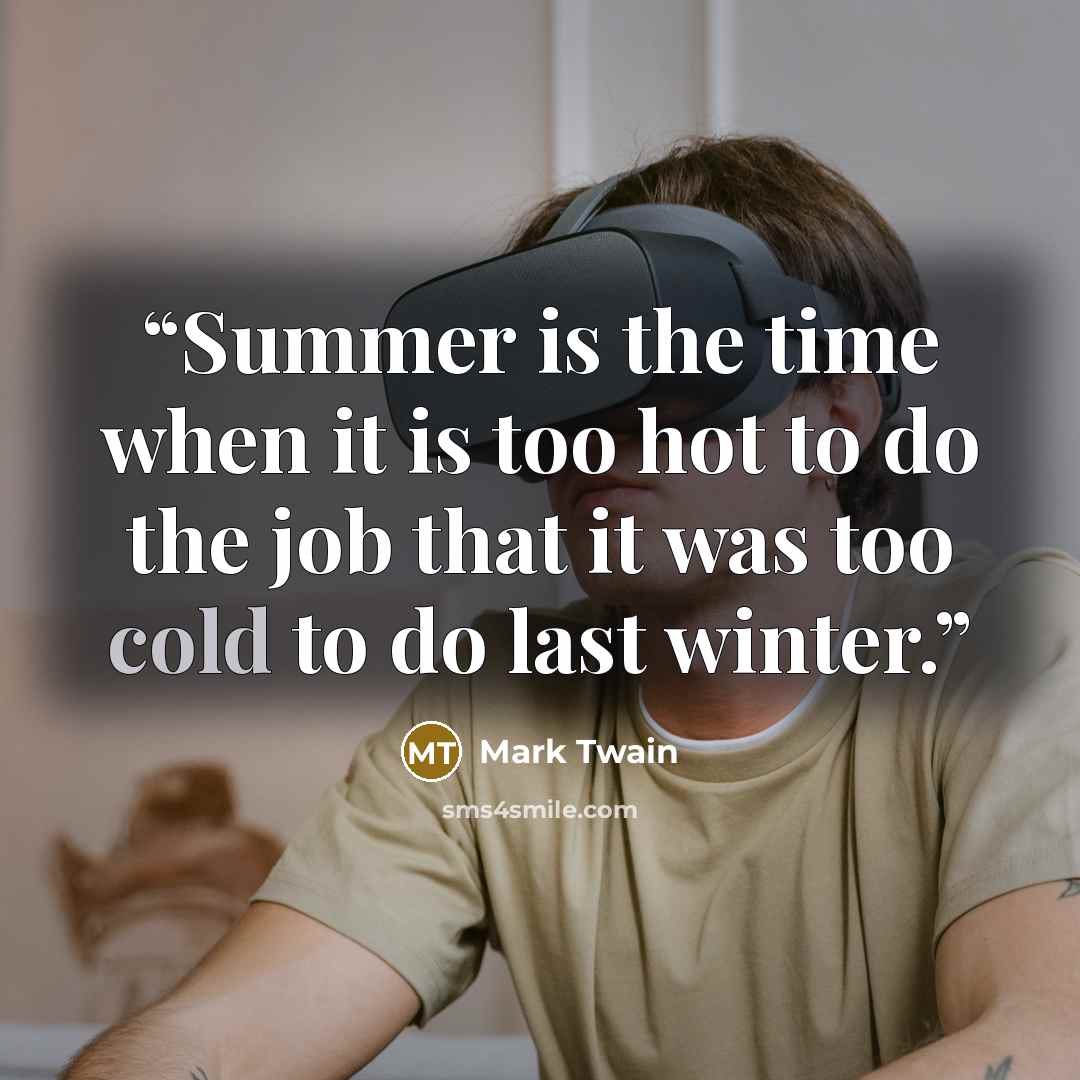“Summer is the time when it is too hot to do the job that it was too cold to do last winter.” quote by Mark Twain