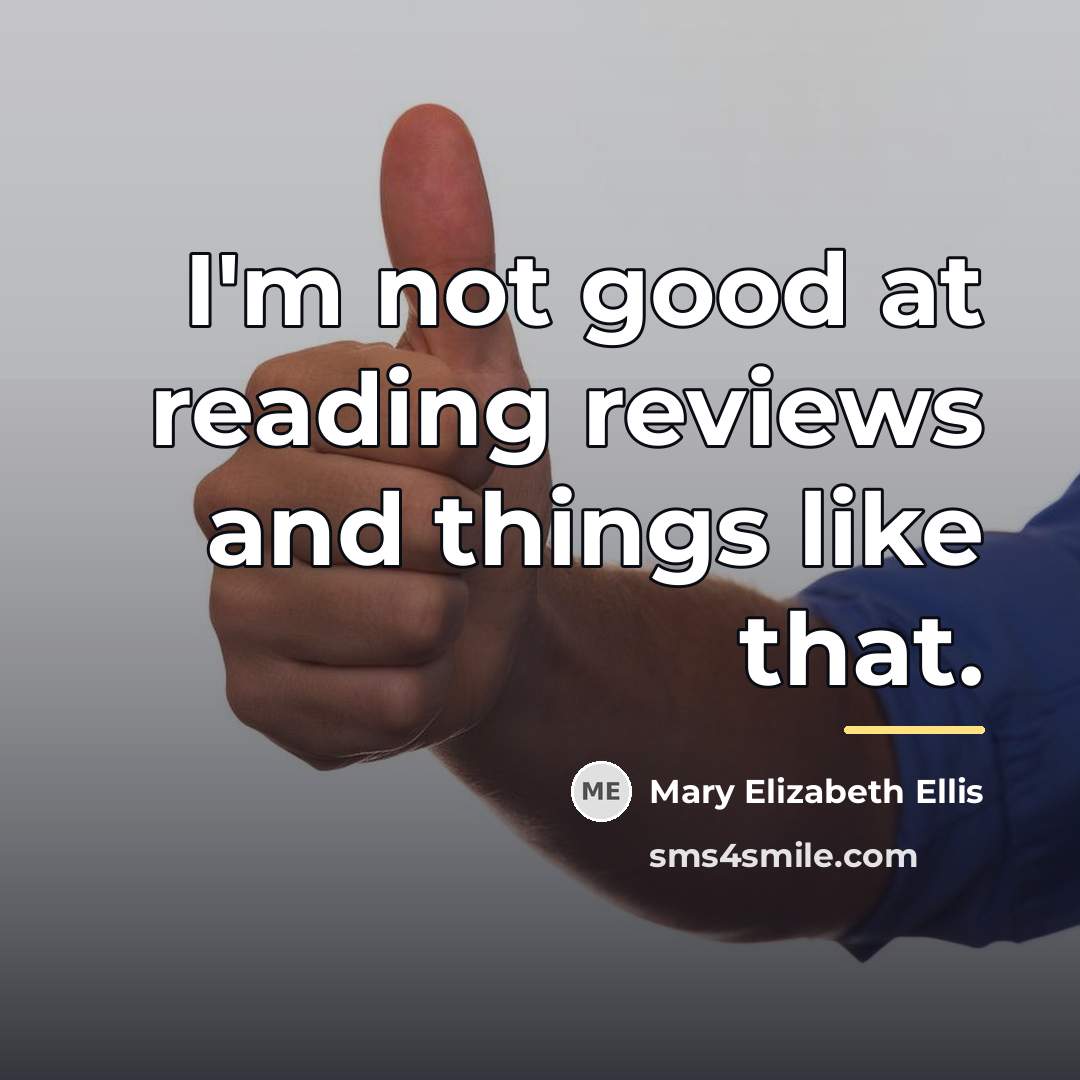“I'm not good at reading reviews and things like that.…” quote by Mary Elizabeth Ellis