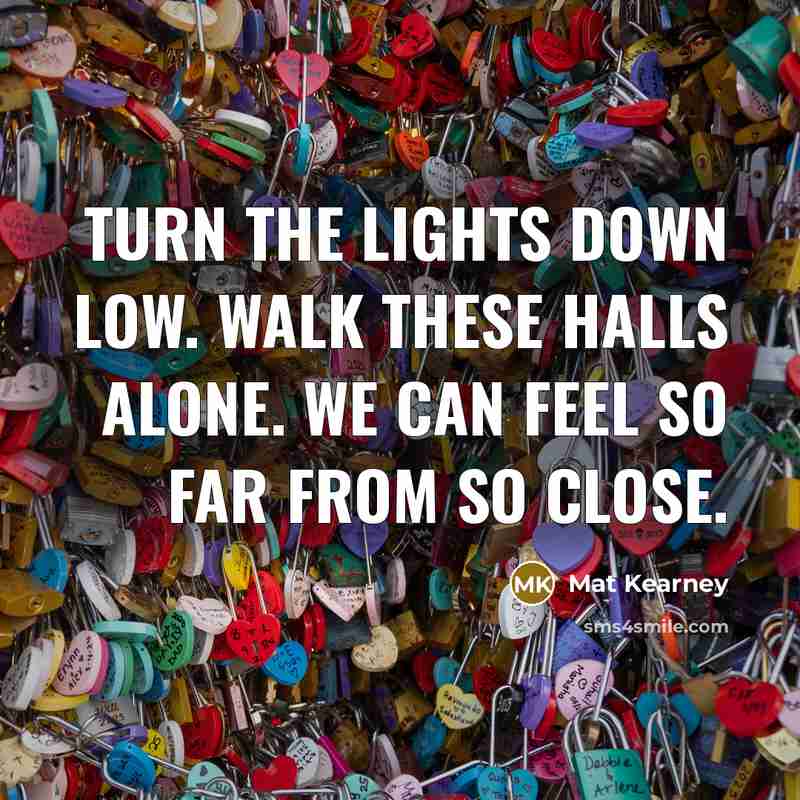 “Turn the lights down low. Walk these halls alone. We…” quote by Mat Kearney