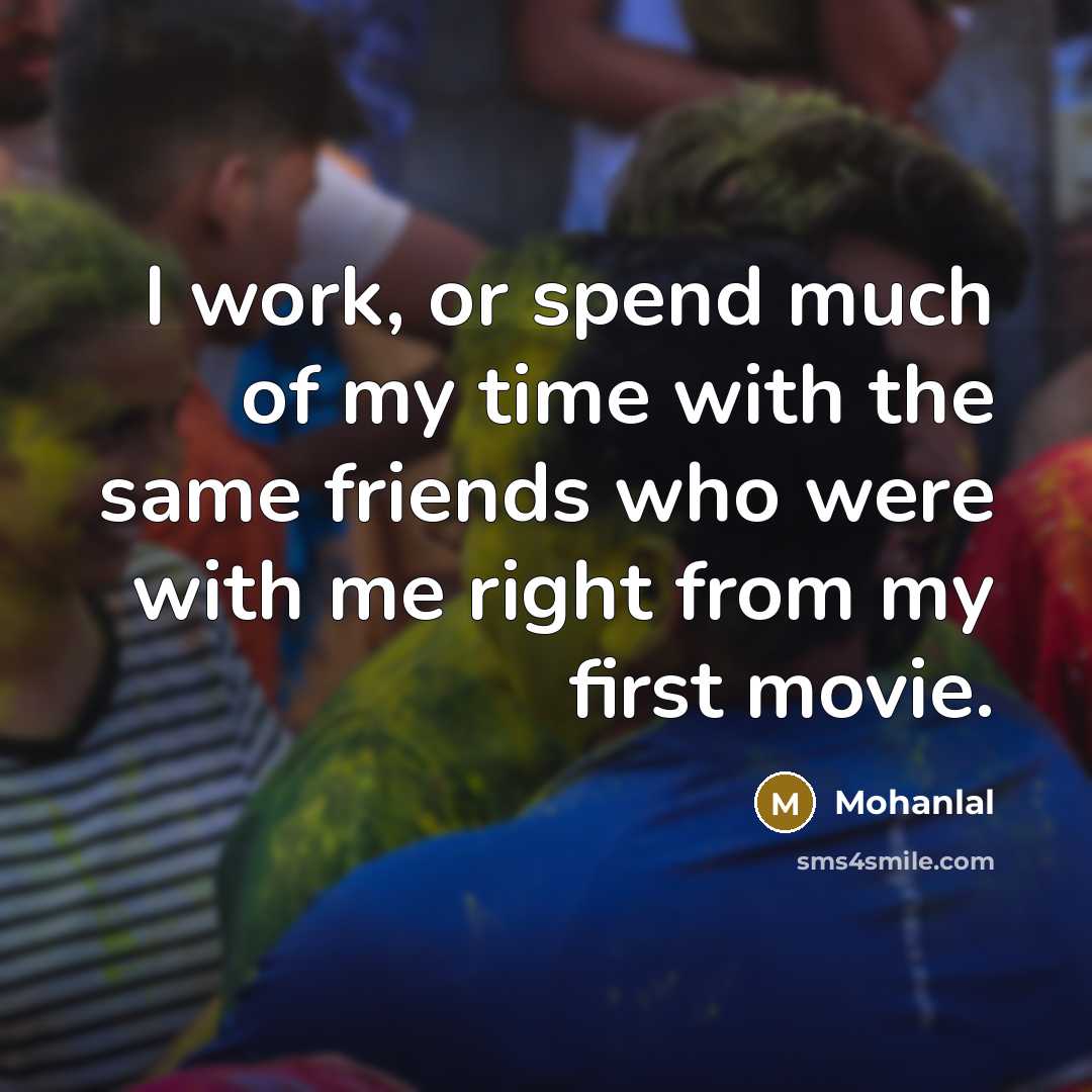 “I work, or spend much of my time with the…” quote by Mohanlal