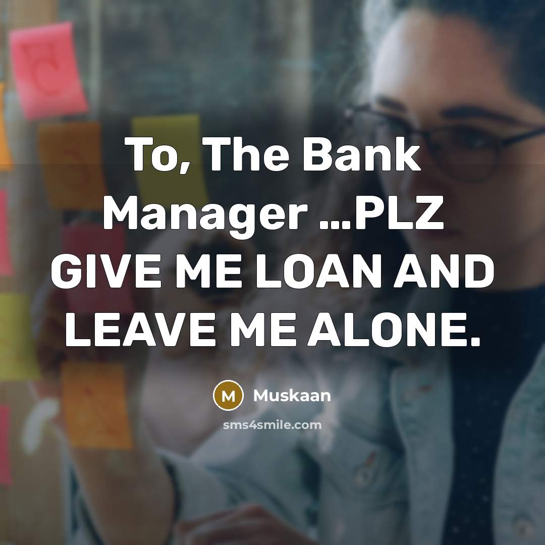 “To, The Bank Manager .....PLZ GIVE ME LOAN AND LEAVE…” quote by Muskaan