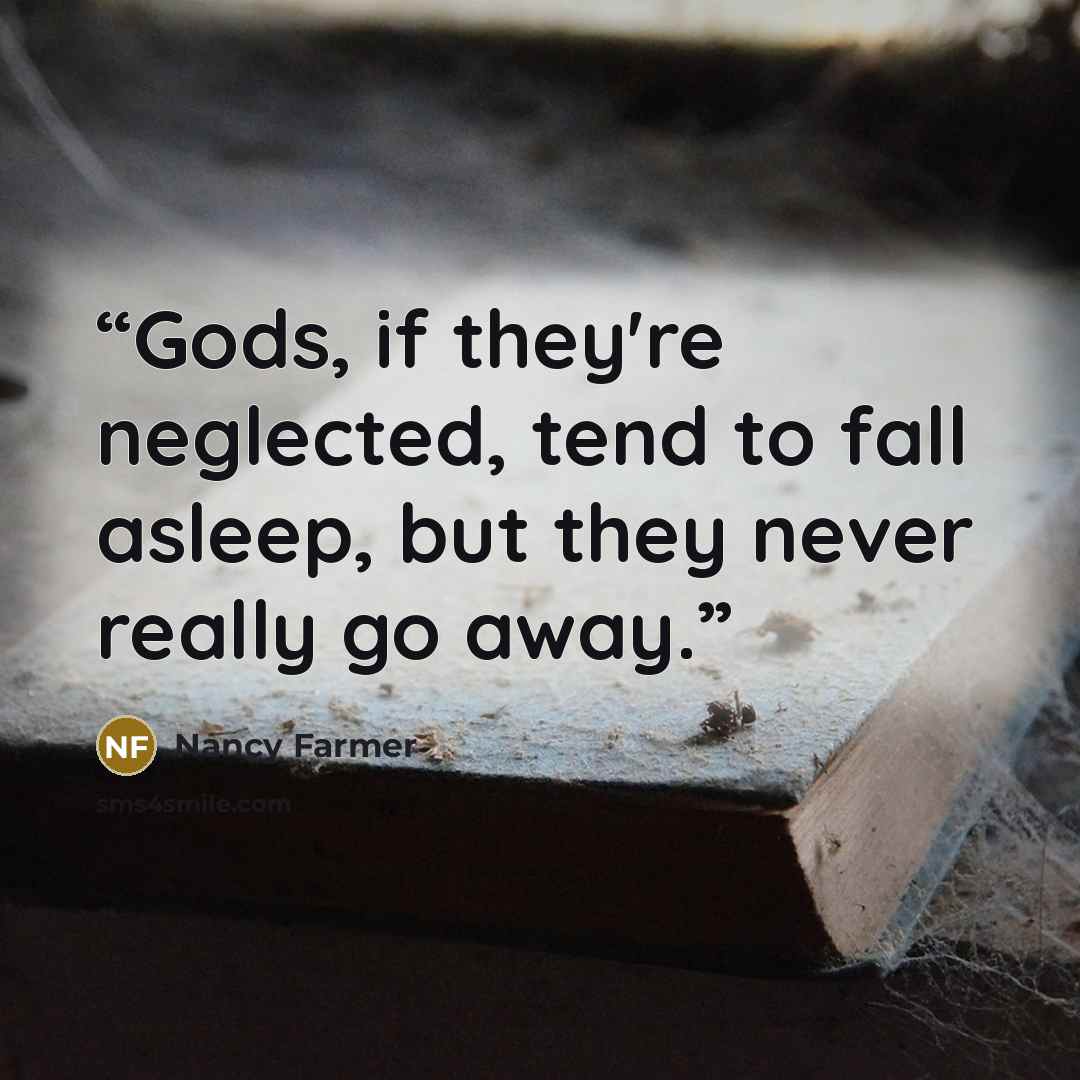 “Gods, if they're neglected, tend to fall asleep, but they never really go away.” quote by Nancy Farmer