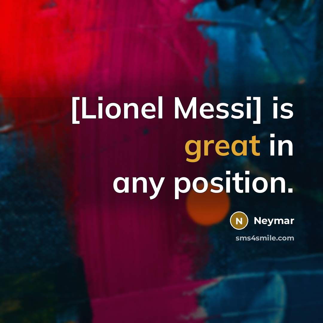 “[Lionel Messi] is great in any position.” quote by Neymar