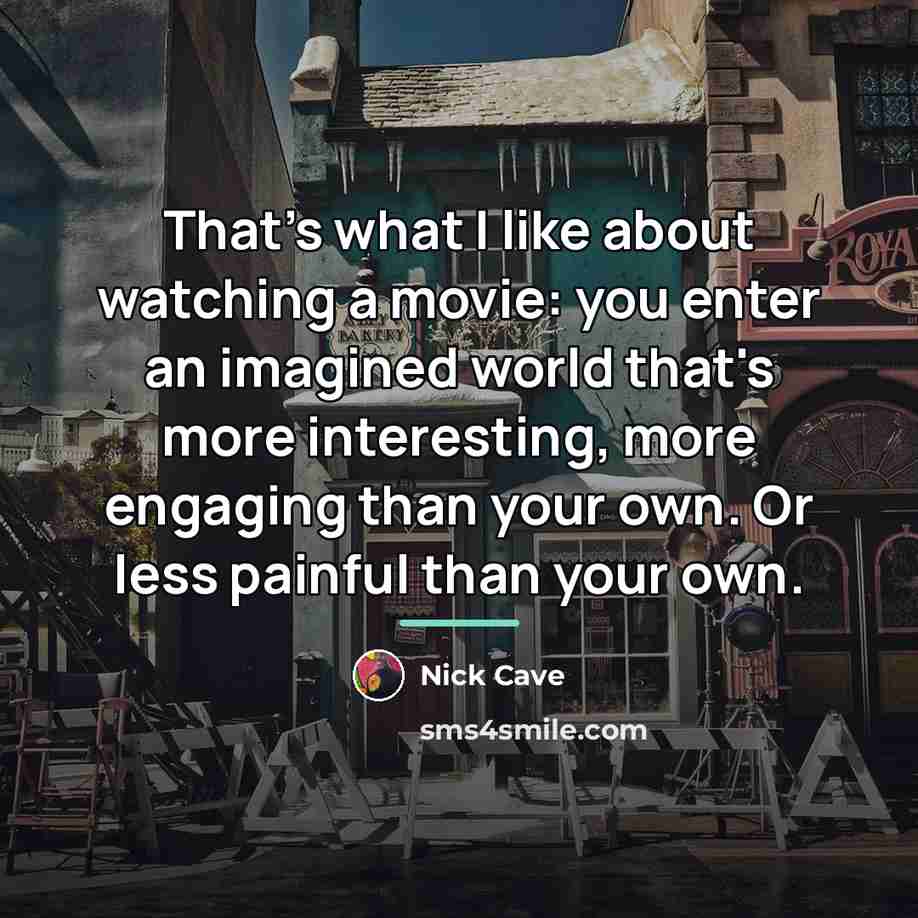 “That's what I like about watching a movie: you enter…” quote by Nick Cave