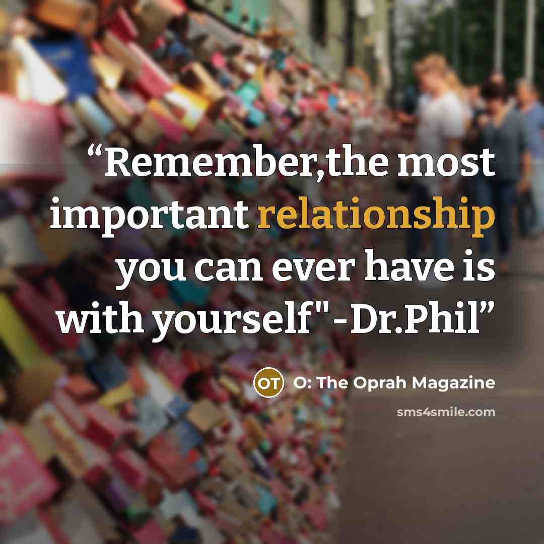 “Remember,the most important relationship you can ever have is with yourself"-Dr.Phil” quote by O: The Oprah Magazine