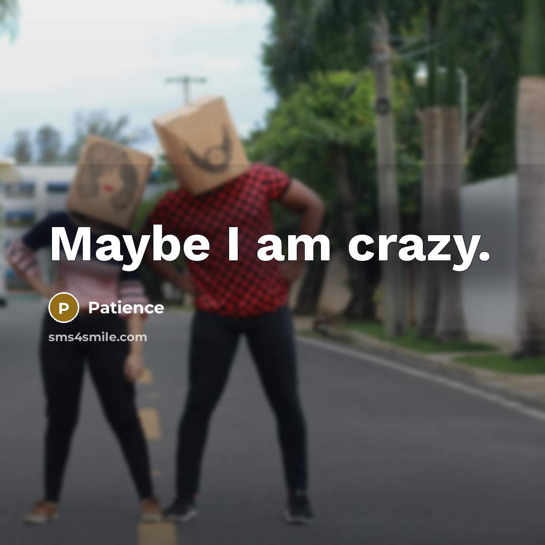 “Maybe I am crazy.…” quote by Patience