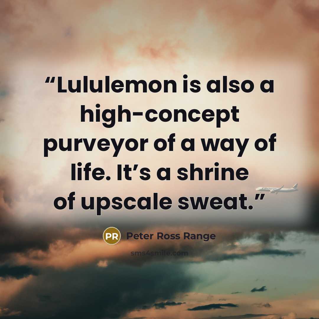 “Lululemon is also a high-concept purveyor of a way of life. It’s a shrine of upscale sweat.” quote by Peter Ross Range