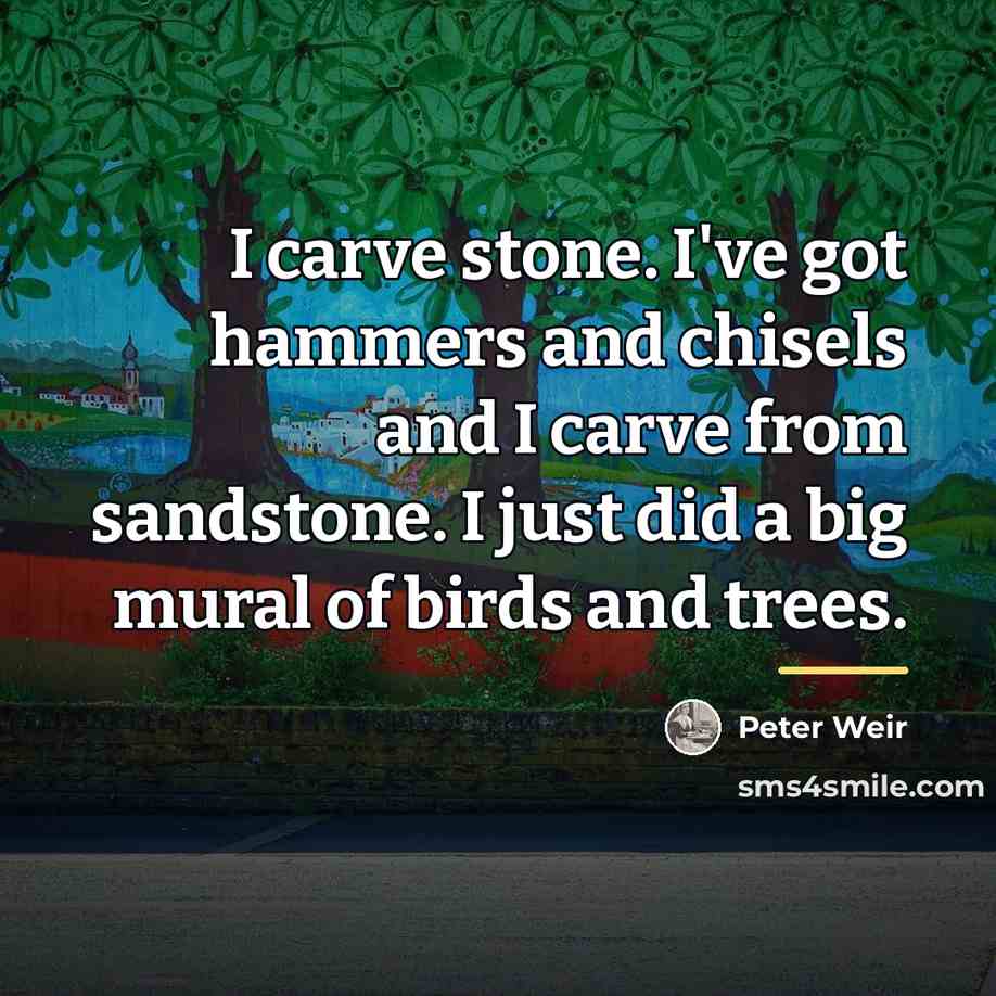 “I carve stone. I've got hammers and chisels and I…” quote by Peter Weir