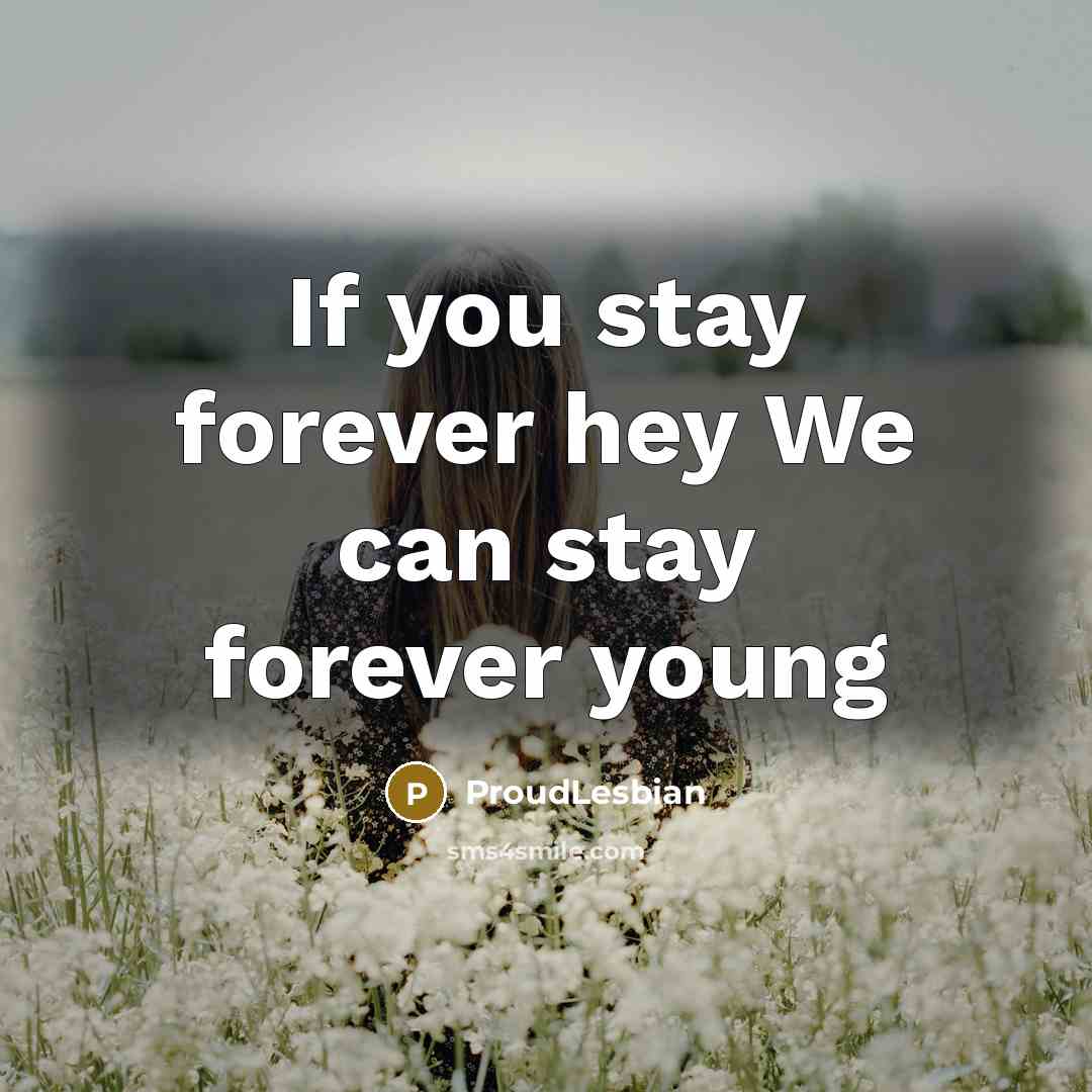 “If you stay forever hey We can stay forever young” quote by ProudLesbian