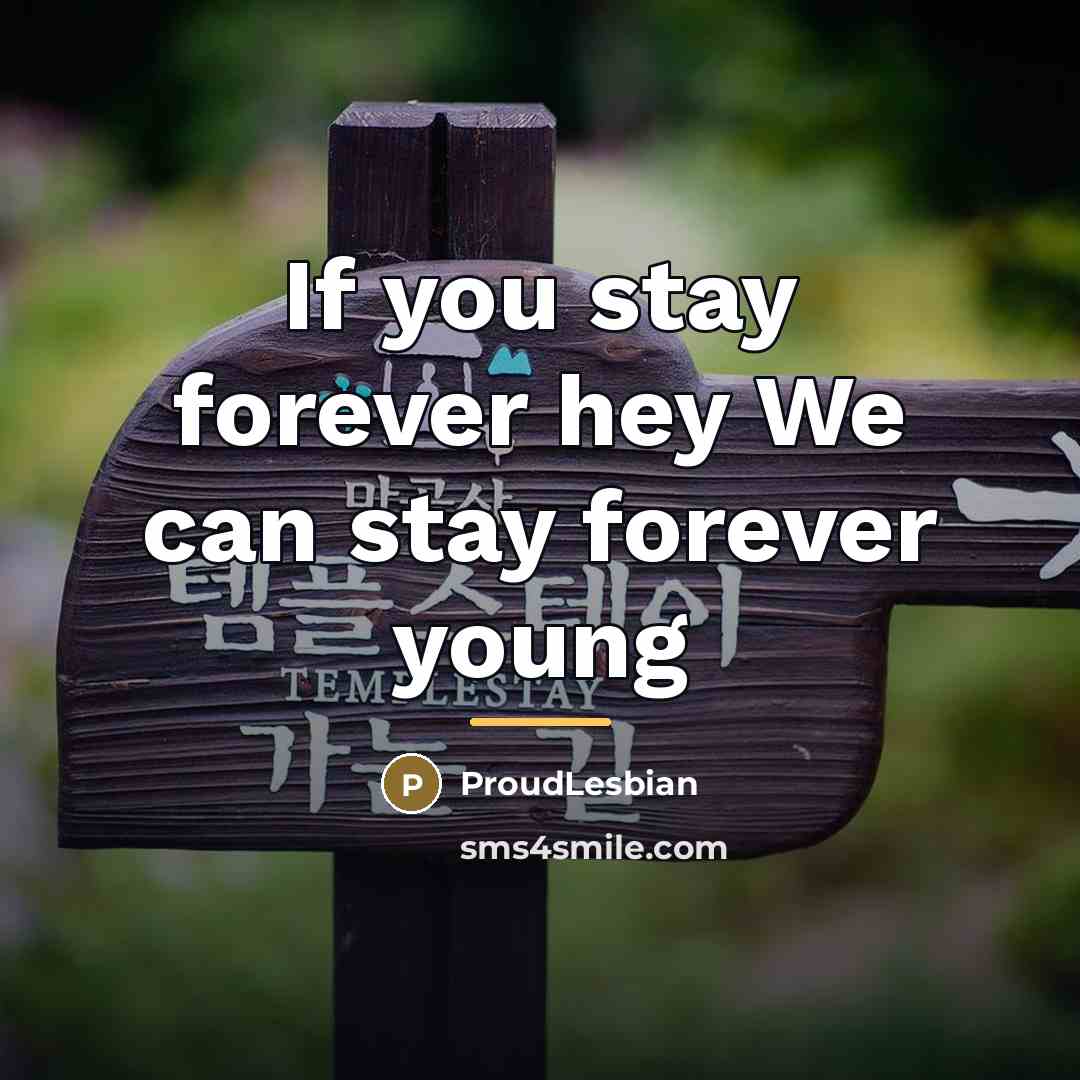 “If you stay forever hey We can stay forever young…” quote by ProudLesbian