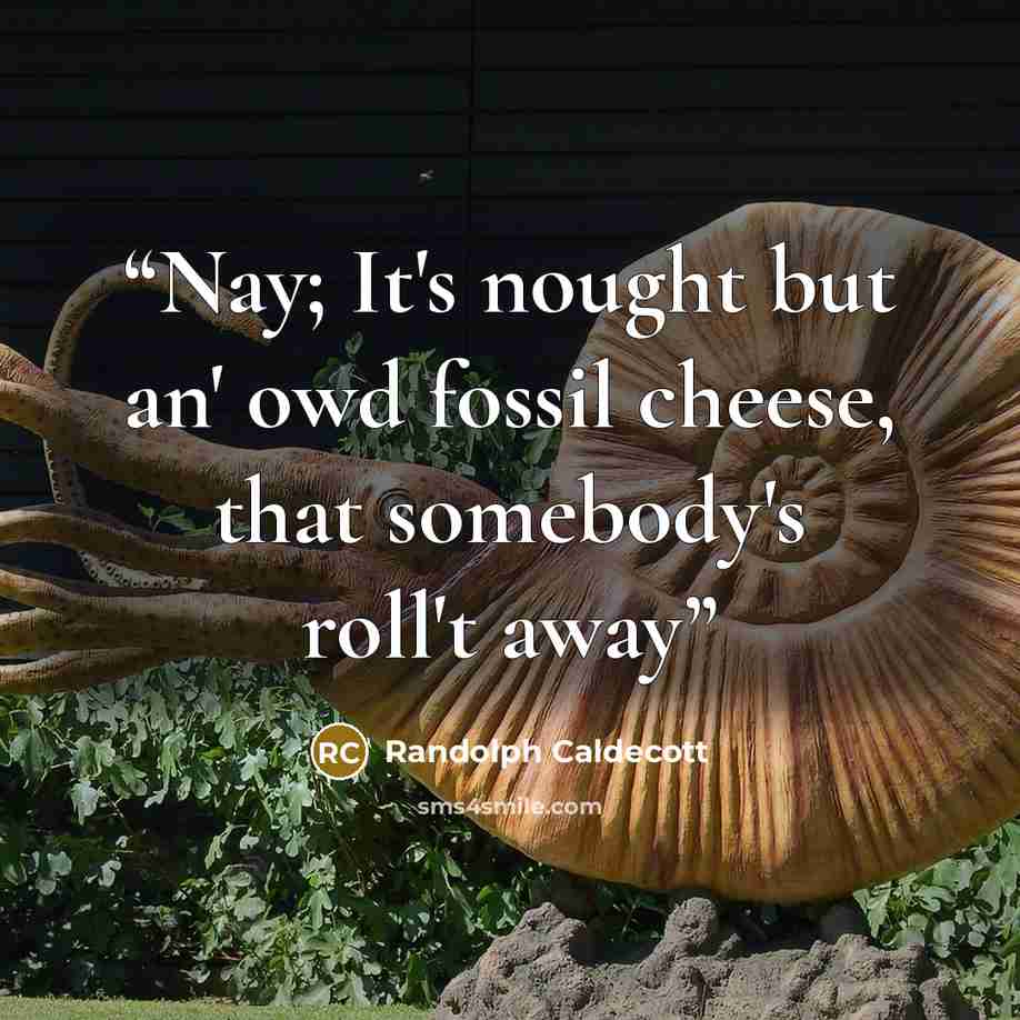 “Nay; It's nought but an' owd fossil cheese, that somebody's roll't away” quote by Randolph Caldecott