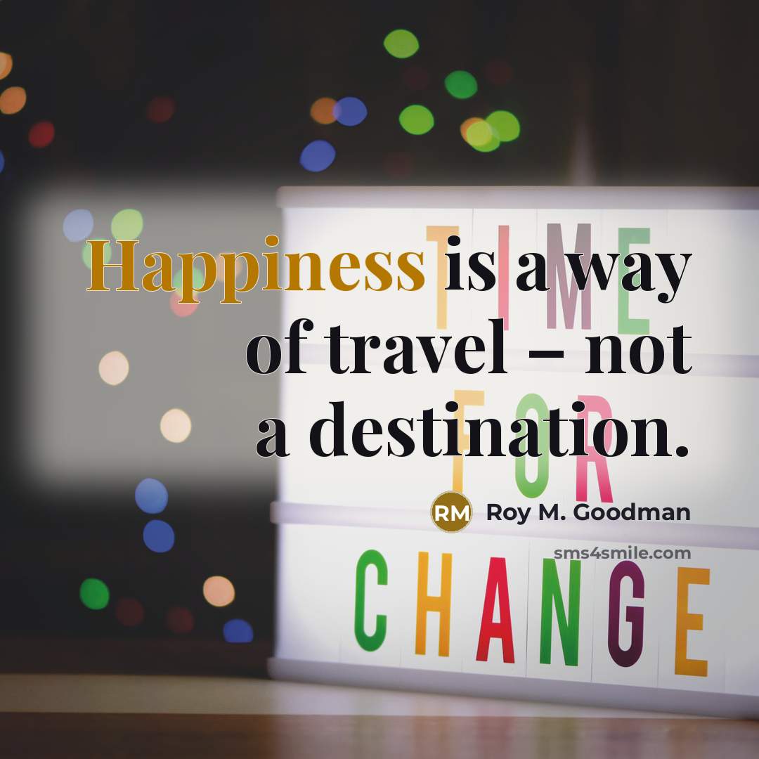 “Happiness is a way of travel – not a destination.” quote by Roy M. Goodman