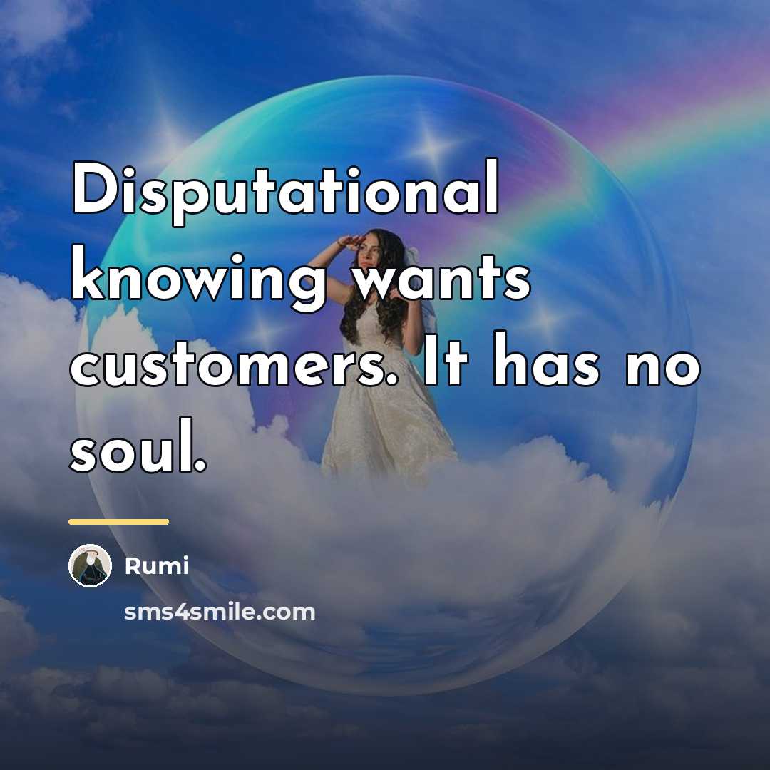 “Disputational knowing wants customers. It has no soul.…” quote by Rumi