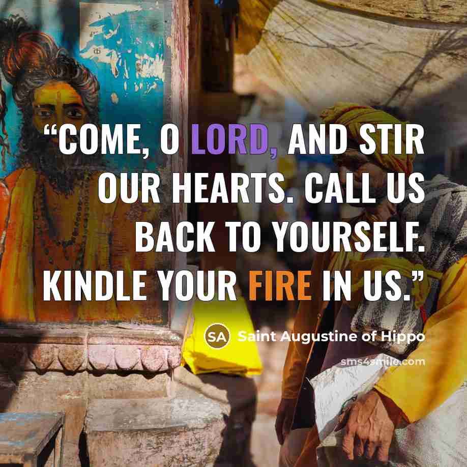 “Come, O Lord, and stir our hearts. Call us back to yourself. Kindle your fire in us.” quote by Saint Augustine of Hippo