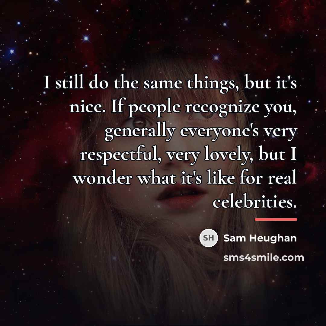 “I still do the same things, but it's nice. If…” quote by Sam Heughan
