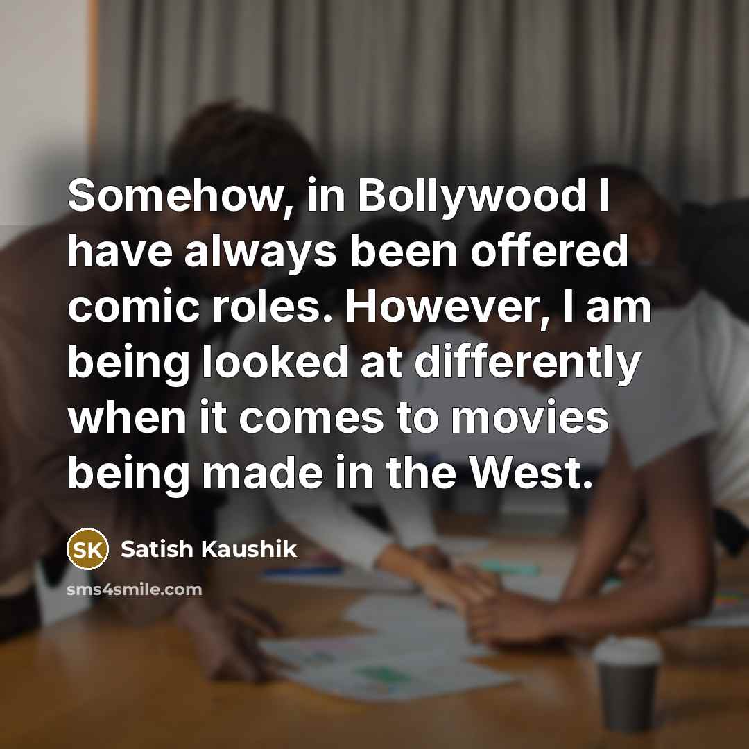 “Somehow, in Bollywood I have always been offered comic roles.…” quote by Satish Kaushik