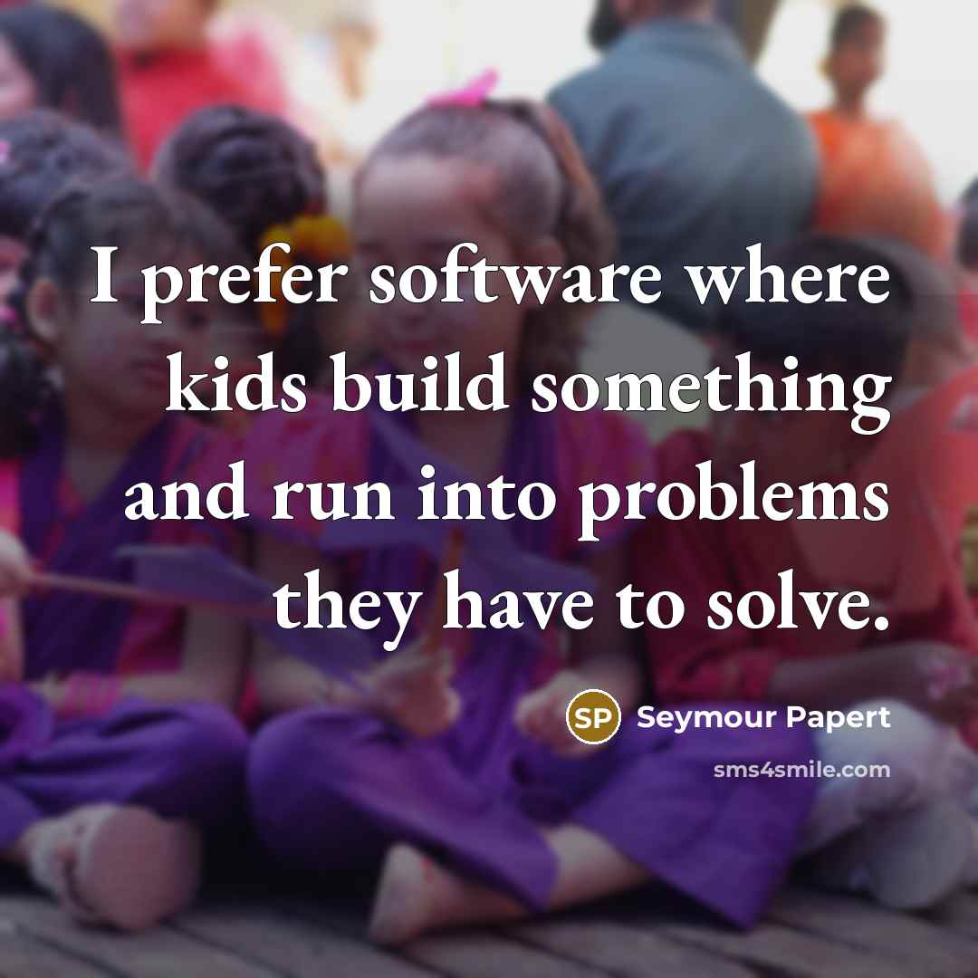 “I prefer software where kids build something and run into…” quote by Seymour Papert