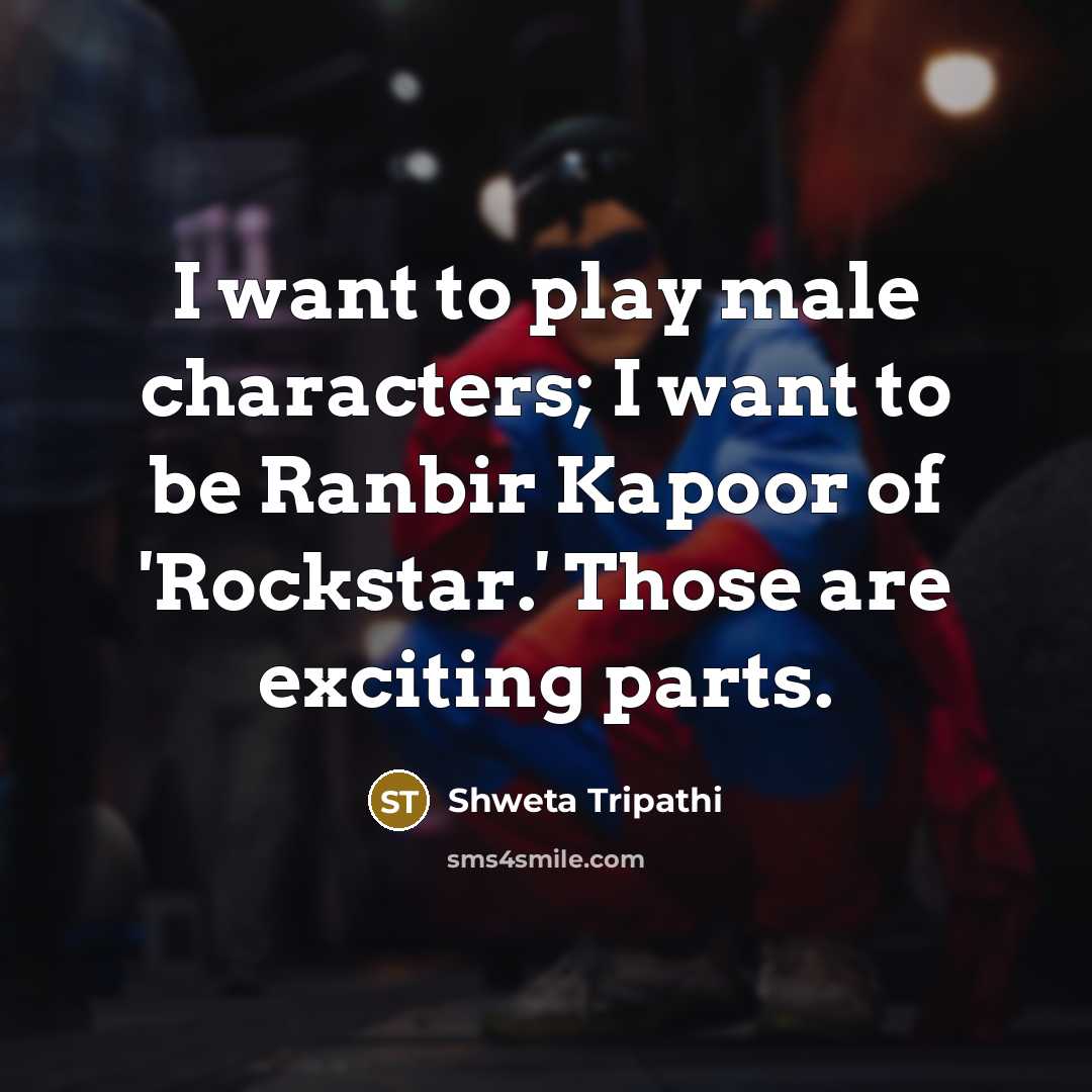“I want to play male characters; I want to be…” quote by Shweta Tripathi