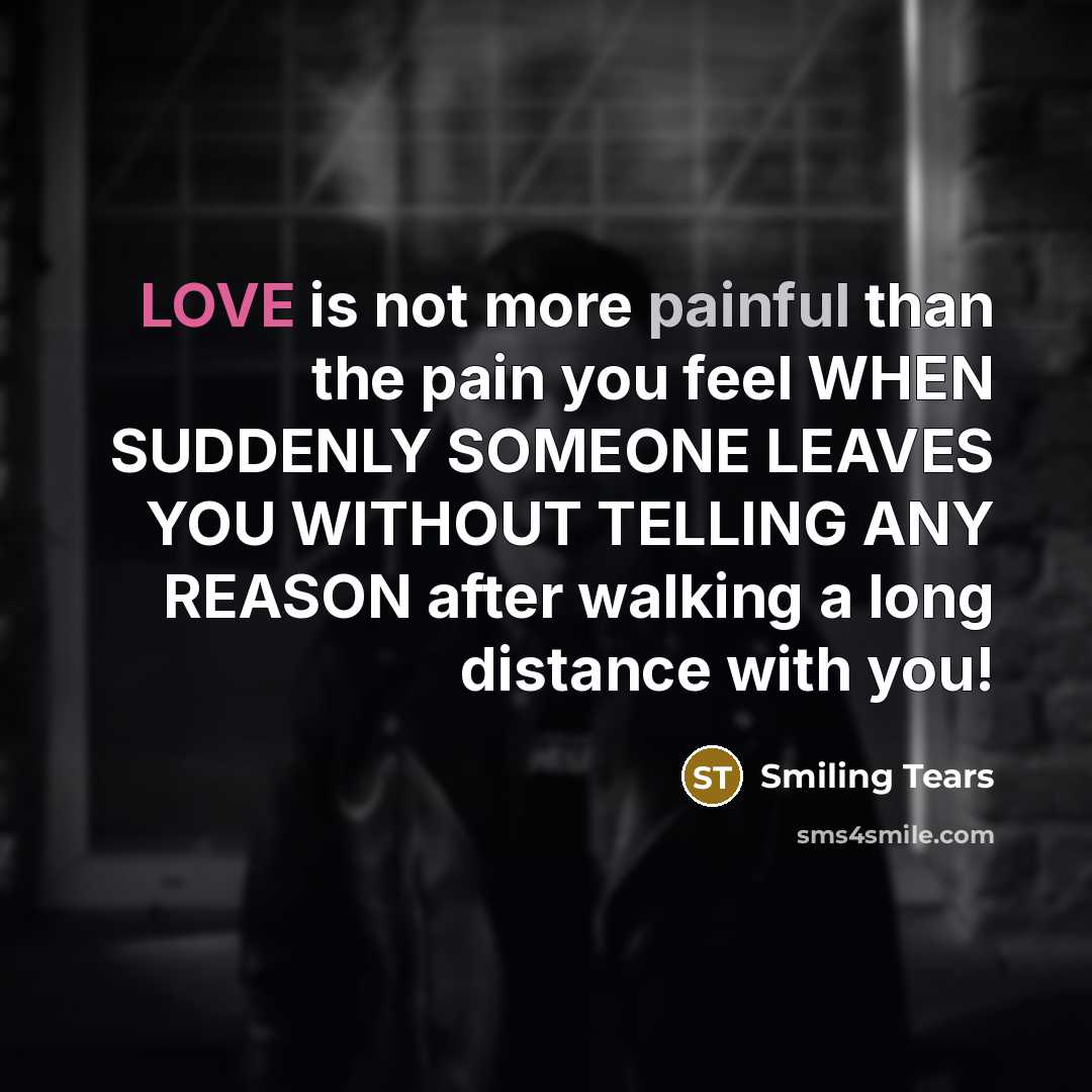“LOVE is not more painful than the pain you feel WHEN SUDDENLY SOMEONE LEAVES YOU WITHOUT TELLING ANY REASON after walking a long distance with you!” quote by Smiling Tears