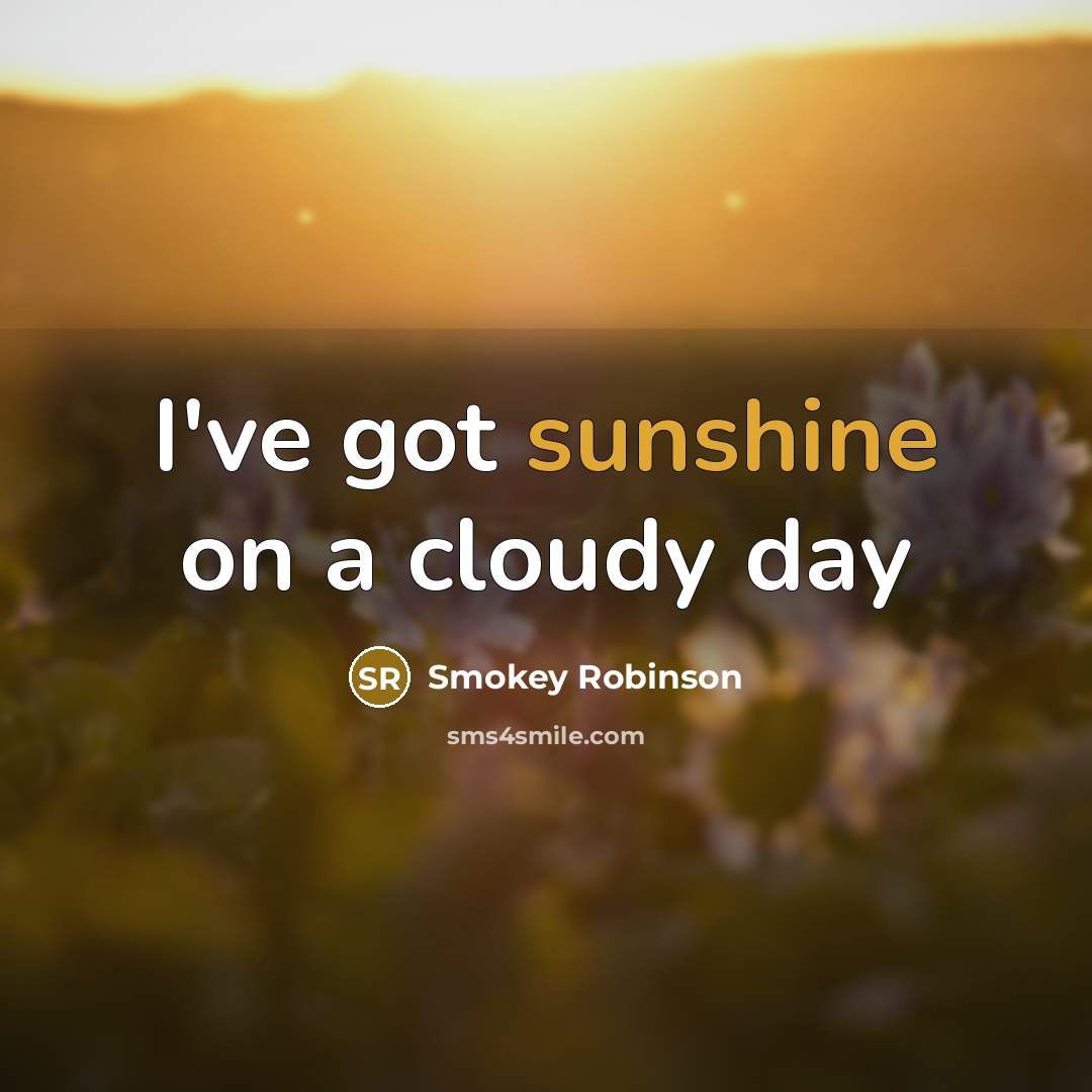 “I've got sunshine on a cloudy day…” quote by Smokey Robinson