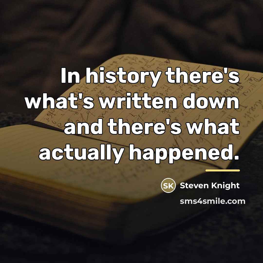 “In history there's what's written down and there's what actually…” quote by Steven Knight