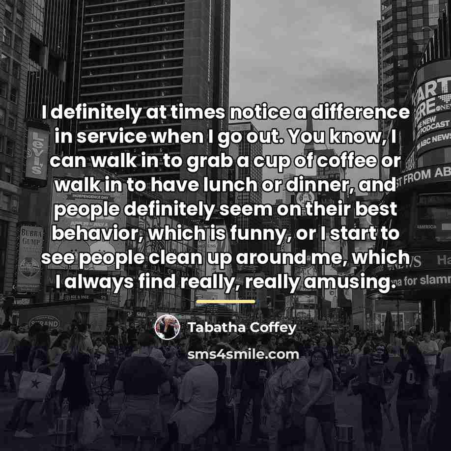 “I definitely at times notice a difference in service when…” quote by Tabatha Coffey
