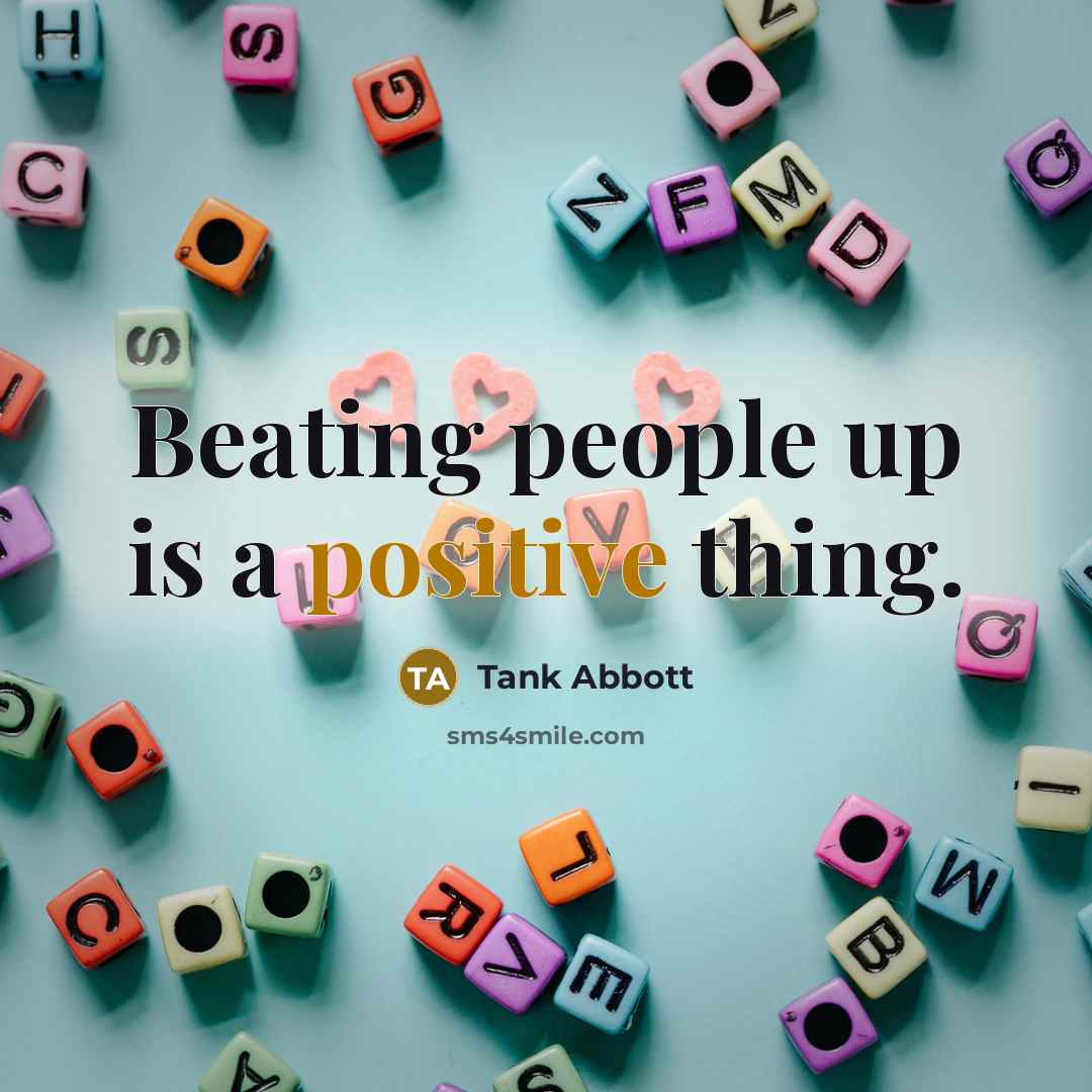 “Beating people up is a positive thing.…” quote by Tank Abbott
