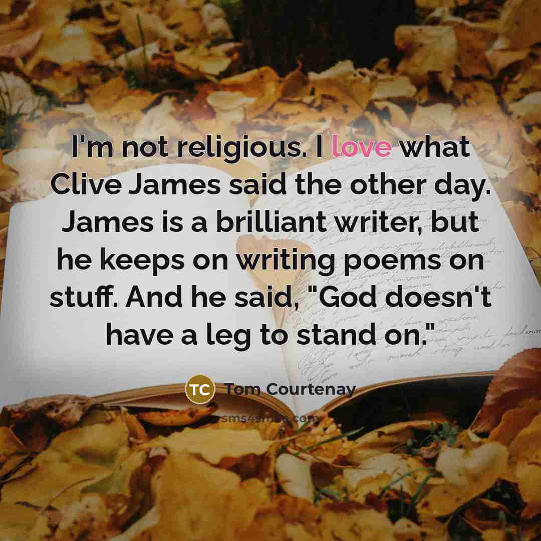 “I'm not religious. I love what Clive James said the…” quote by Tom Courtenay