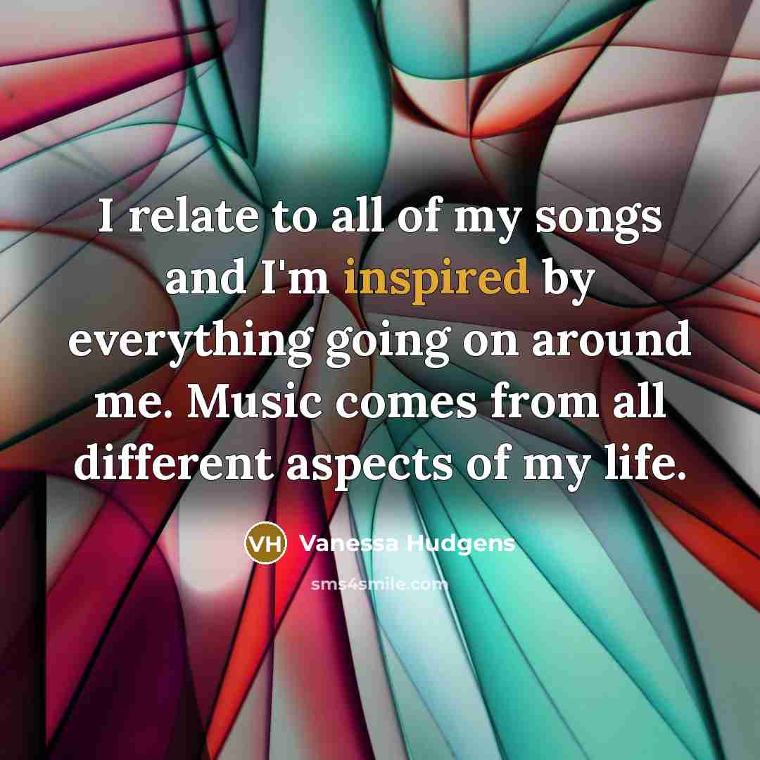 “I relate to all of my songs and I'm inspired…” quote by Vanessa Hudgens