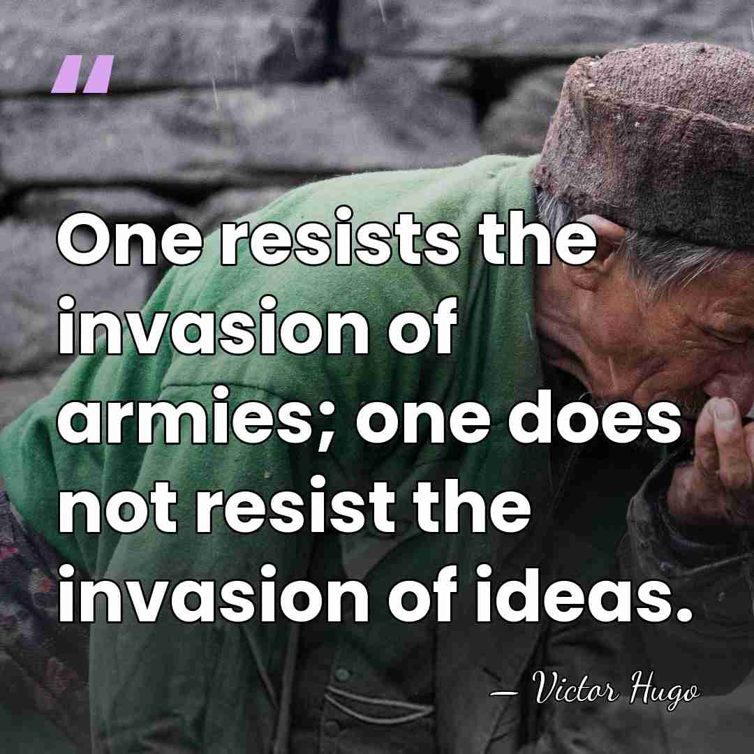 One resists the invasion of armies; one does not resist the invasion&hellip; - Victor Hugo